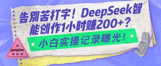 告别苦打字！DeepSeek智能创作1小时入2张？小白实操记录曝光-网赚联盟