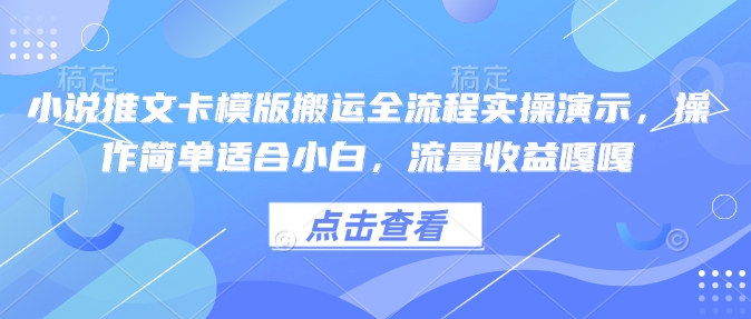 小说推文卡模版搬运全流程实操演示，操作简单适合小白，流量收益嘎嘎-网赚联盟