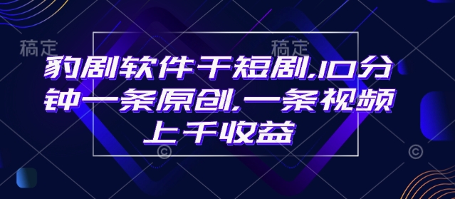 豹剧软件干短剧，10分钟一条原创，爆一条视频上千收益-网赚联盟