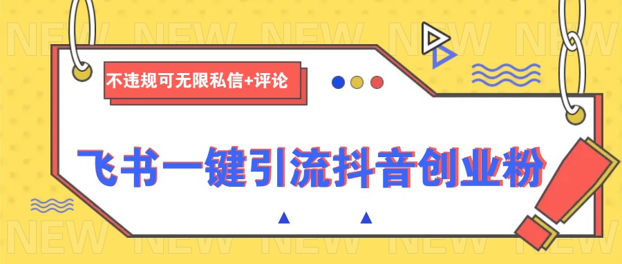 飞书一键引流抖音创业粉，不违规可 无限私信+评论-网赚联盟