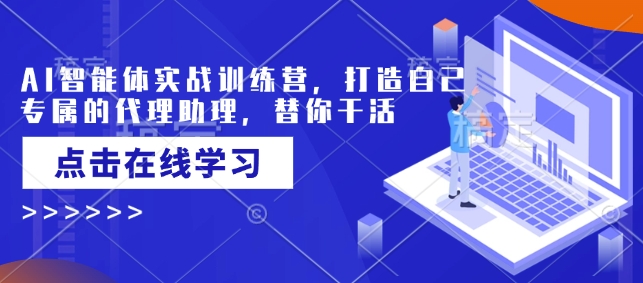 AI智能体实战训练营，打造自己专属的代理助理，替你干活-网赚联盟