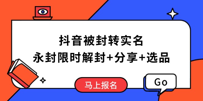 抖音被封转实名攻略，永久封禁也能限时解封，分享解封后高效选品技巧-网赚联盟