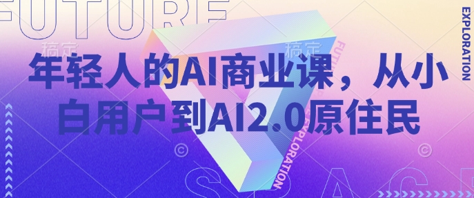 年轻人的AI商业课，从小白用户到AI2.0原住民-网赚联盟