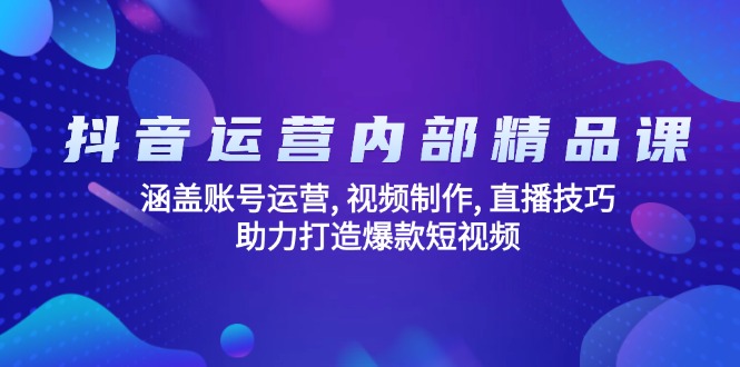 抖音运营内部精品课：涵盖账号运营, 视频制作, 直播技巧, 助力打造爆款…-网赚联盟