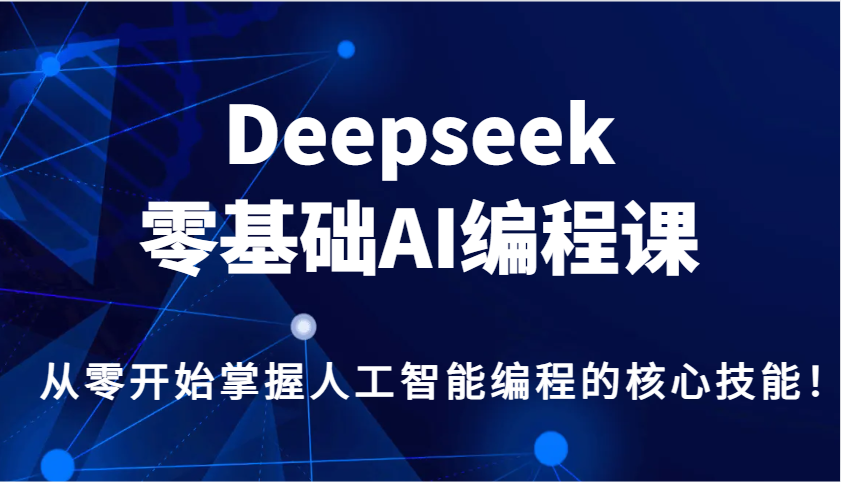 Deepseek零基础AI编程课，从零开始掌握人工智能编程的核心技能！-网赚联盟