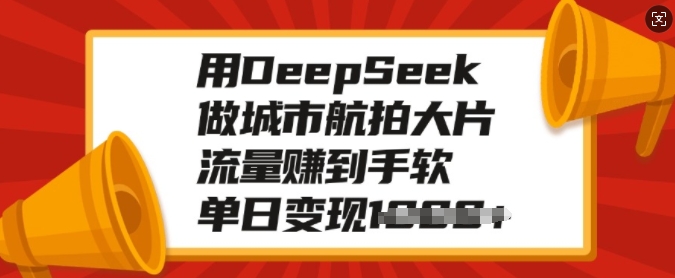用DeepSeek做城市航拍大片，流量赚到手软，单日变现多张-网赚联盟