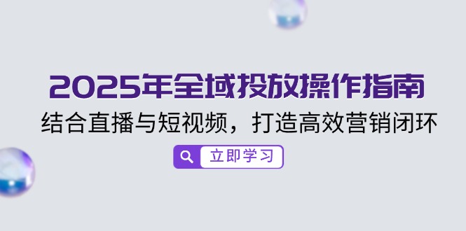 2025年全域投放操作指南，结合直播与短视频，打造高效营销闭环-网赚联盟