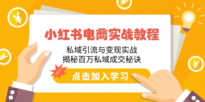 小红书电商实战教程：私域引流与变现实战，揭秘百万私域成交秘诀-网赚联盟