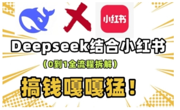 deepseek+小红书打造流量生产线实操课，0到1全流程拆解，搞钱嘎嘎猛-网赚联盟