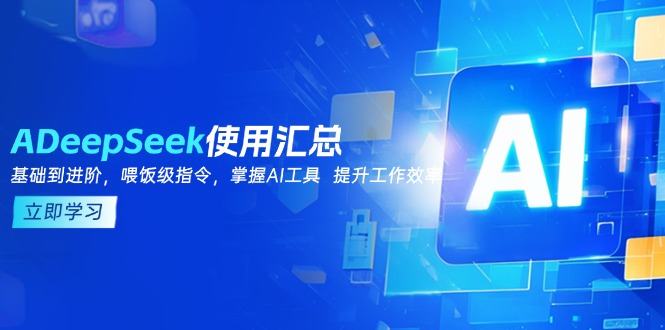 DeepSeek使用汇总，基础到进阶，提示词技巧，掌握AI工具  提升工作效率-网赚联盟