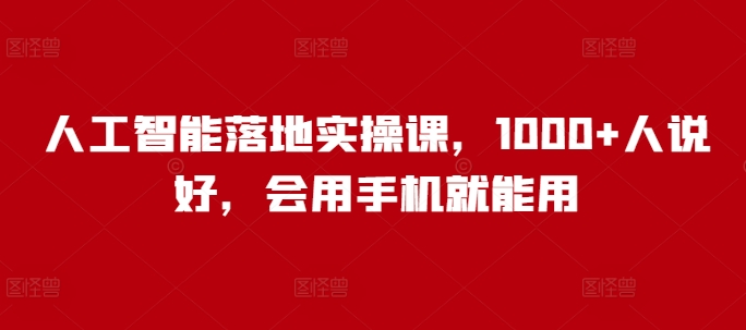 人工智能落地实操课，1000+人说好，会用手机就能用-网赚联盟