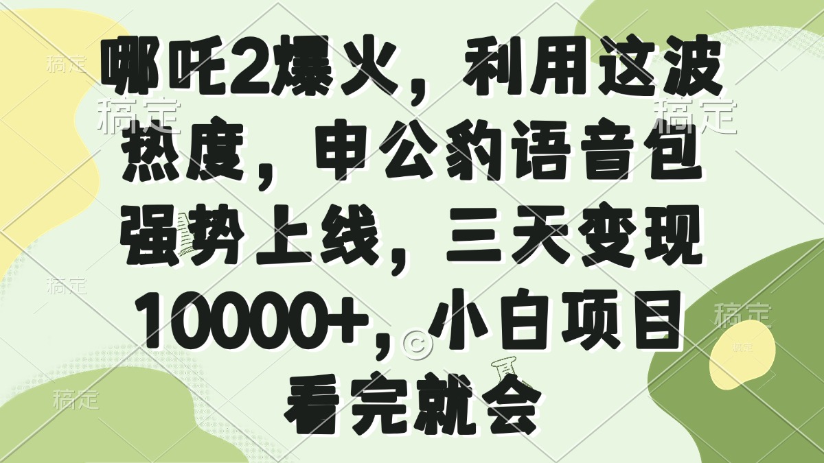 哪吒2爆火，利用这波热度，申公豹语音包强势上线，三天变现10000+，小…-网赚联盟