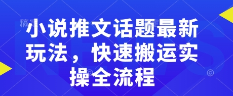小说推文话题最新玩法，快速搬运实操全流程-网赚联盟