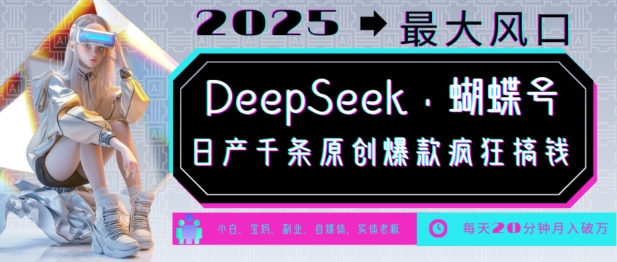 DeepSeek+蝴蝶号，2025年最大风口，日产千条原创爆款，轻松月入破W-网赚联盟