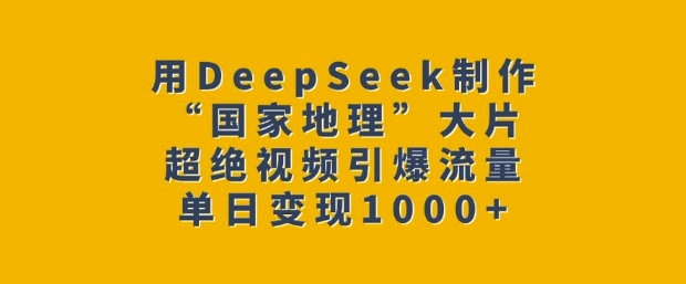 用DeepSeek制作“国家地理”大片，超绝视频引爆流量，单日变现多张-网赚联盟