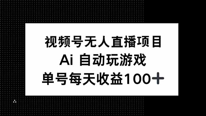 视频号无人直播项目，AI自动玩游戏，每天收益150+-网赚联盟