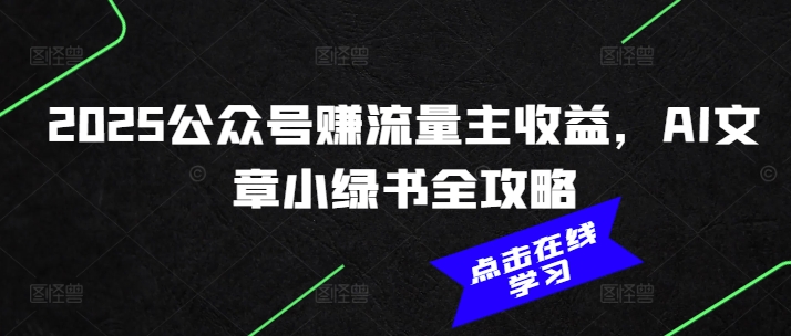 2025公众号赚流量主收益，AI文章小绿书全攻略-网赚联盟