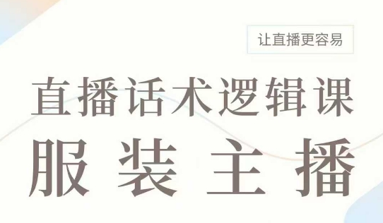 直播带货：服装主播话术逻辑课，服装主播话术大全，让直播更容易-网赚联盟