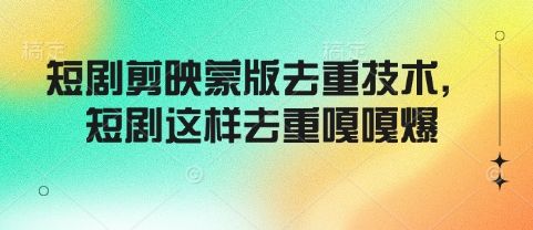 短剧剪映蒙版去重技术，短剧这样去重嘎嘎爆-网赚联盟