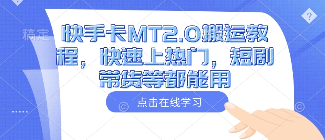 快手卡MT2.0搬运教程，快速上热门，短剧带货等都能用-网赚联盟