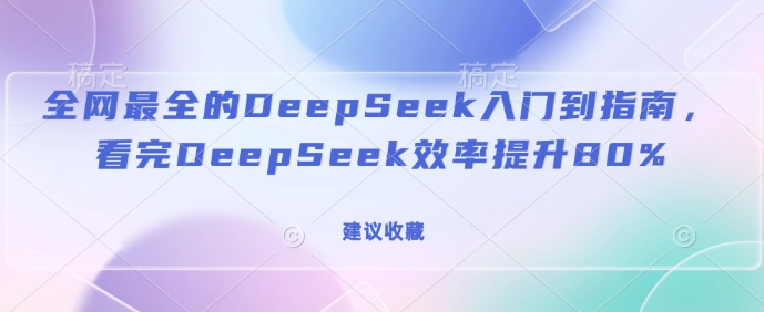 全网最全的DeepSeek入门到指南，看完DeepSeek效率提升80%(建议收藏)-网赚联盟