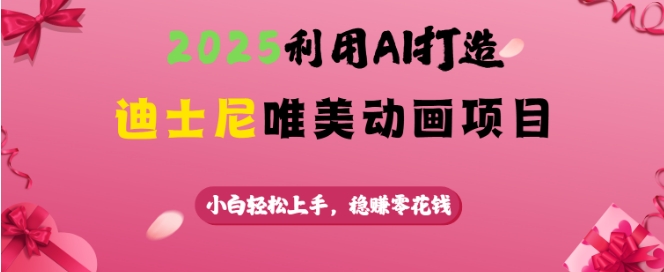 2025利用AI打造迪士尼唯美动画项目，小白轻松上手，稳挣零花钱-网赚联盟