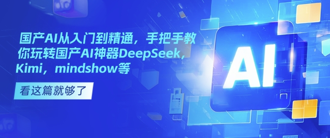 国产AI从入门到精通，手把手教你玩转国产AI神器DeepSeek，Kimi，mindshow等-网赚联盟