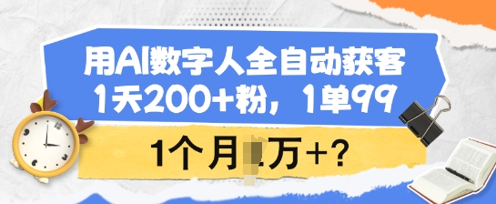 用AI数字人全自动获客，1天200+粉，1单99，1个月1个W+?-网赚联盟