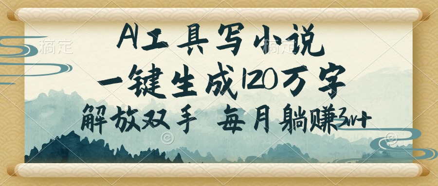 AI工具写小说，一键生成120万字，解放双手，每月躺赚3w+-网赚联盟