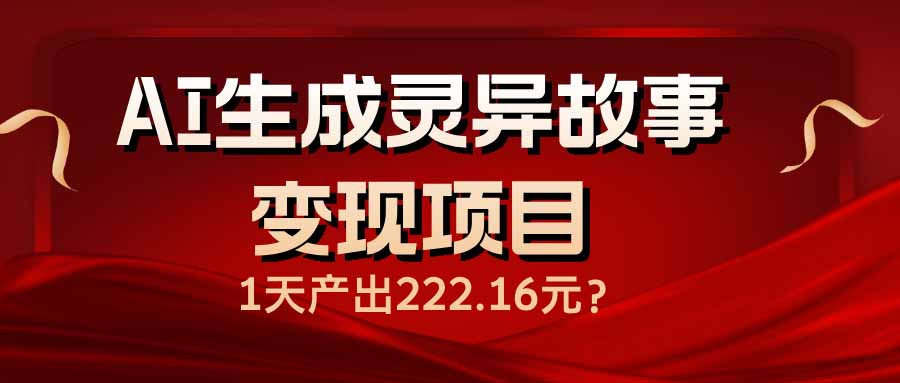 AI生成灵异故事变现项目，1天产出222.16元-网赚联盟