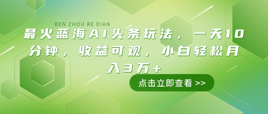 最火蓝海AI头条玩法，一天10分钟，收益可观，小白轻松月入3万+-网赚联盟