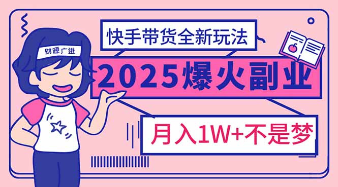 2025年爆红副业！快手带货全新玩法，月入1万加不是梦！-网赚联盟