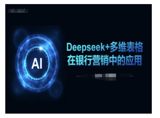 Deepseek+多维表格在银行营销场景中的应用-网赚联盟
