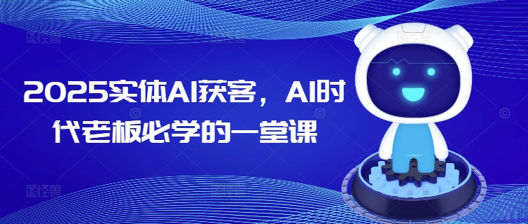 2025实体AI获客，AI时代老板必学的一堂课-网赚联盟