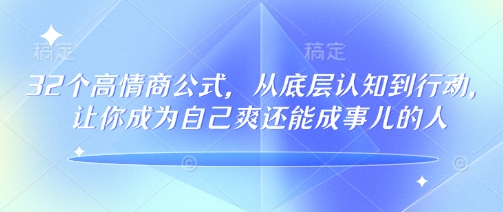 32个高情商公式，​从底层认知到行动，让你成为自己爽还能成事儿的人，133节完整版-网赚联盟