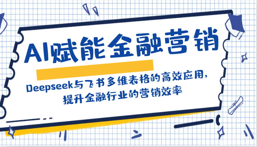 AI赋能金融营销：Deepseek与飞书多维表格的高效应用，提升金融行业的营销效率-网赚联盟