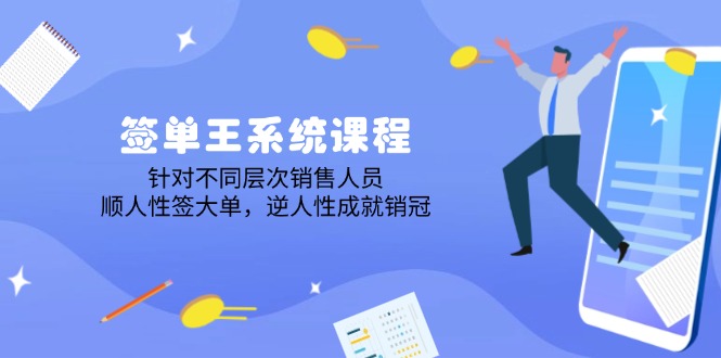 签单王系统课程，针对不同层次销售人员，顺人性签大单，逆人性成就销冠-网赚联盟
