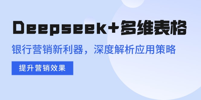 Deepseek+多维表格，银行营销新利器，深度解析应用策略，提升营销效果-网赚联盟