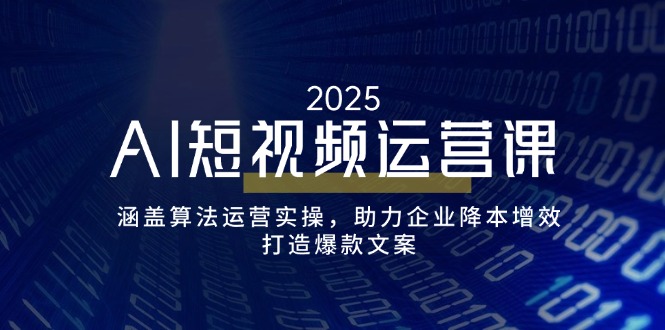 AI短视频运营课，涵盖算法运营实操，助力企业降本增效，打造爆款文案-网赚联盟
