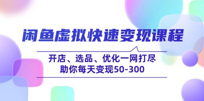 闲鱼虚拟快速变现课程，开店、选品、优化一网打尽，助你每天变现50-300-网赚联盟