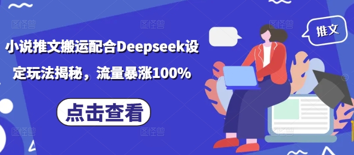 小说推文搬运配合Deepseek设定玩法揭秘，流量暴涨100%-网赚联盟