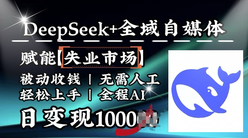 降维打击，Deepseek+全域自媒体，赋能失业市场，被动收钱，无需人工全程AI，日变现1k-网赚联盟