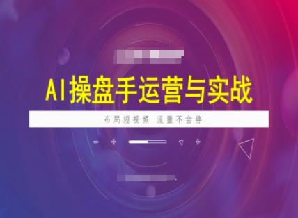 AI操盘手运营实战课程，布局短祝频，流量不会停-网赚联盟