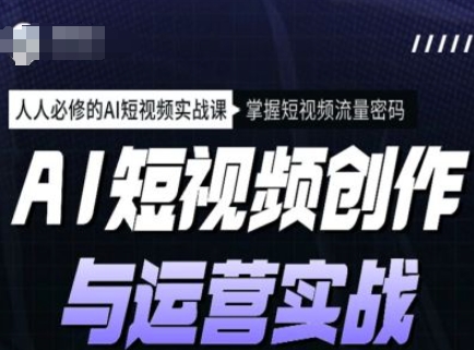 AI短视频创作与运营实战课程，人人必修的AI短视频实战课，掌握短视频流量密码-网赚联盟