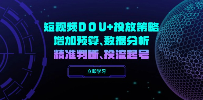 短视频DOU+投放策略，增加预算、数据分析、精准判断，投流起号-网赚联盟