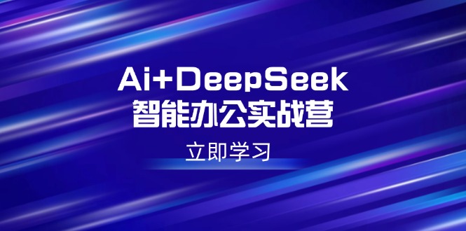 Ai+DeepSeek智能办公实战营：解锁AI写作、设计、PPT等高薪技能-网赚联盟