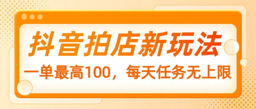抖音拍店新玩法，一单最高100，每天任务无上限-网赚联盟