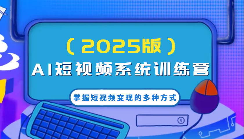 AI短视频系统训练营(2025版)掌握短视频变现的多种方式，结合AI技术提升创作效率！-网赚联盟