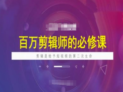 百万剪辑师必修课，剪辑是给予短视频的第二次生命-网赚联盟