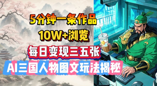 5分钟一条作品，10W+浏览，每日变现三五张，AI三国人物图文玩法揭秘-网赚联盟